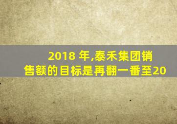 2018 年,泰禾集团销售额的目标是再翻一番至20